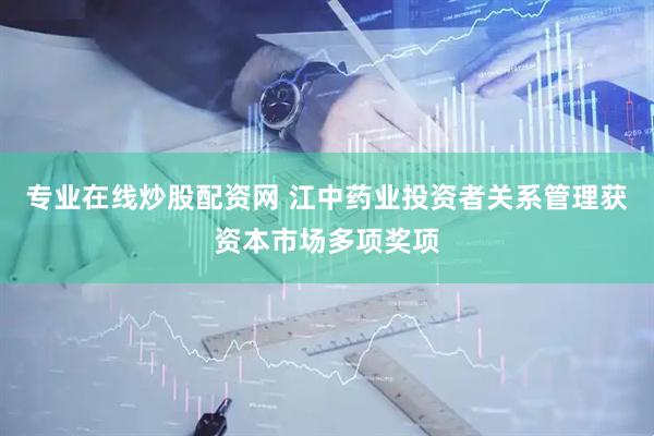 专业在线炒股配资网 江中药业投资者关系管理获资本市场多项奖项