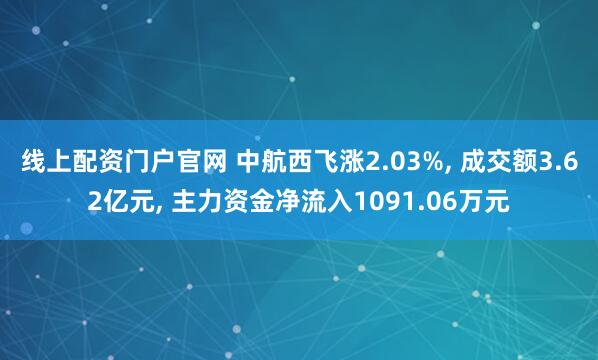 线上配资门户官网 中航西飞涨2.03%, 成交额3.62亿元, 主力资金净流入1091.06万元