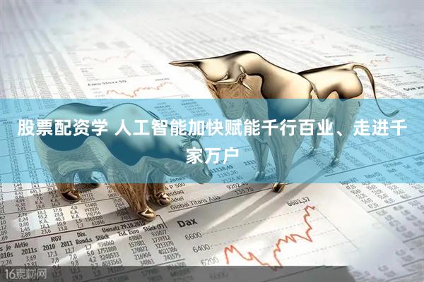 股票配资学 人工智能加快赋能千行百业、走进千家万户